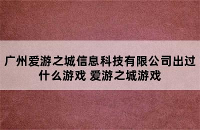 广州爱游之城信息科技有限公司出过什么游戏 爱游之城游戏